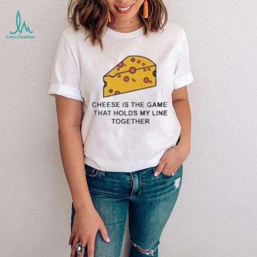 Cheese is the game that holds my line together shirt
