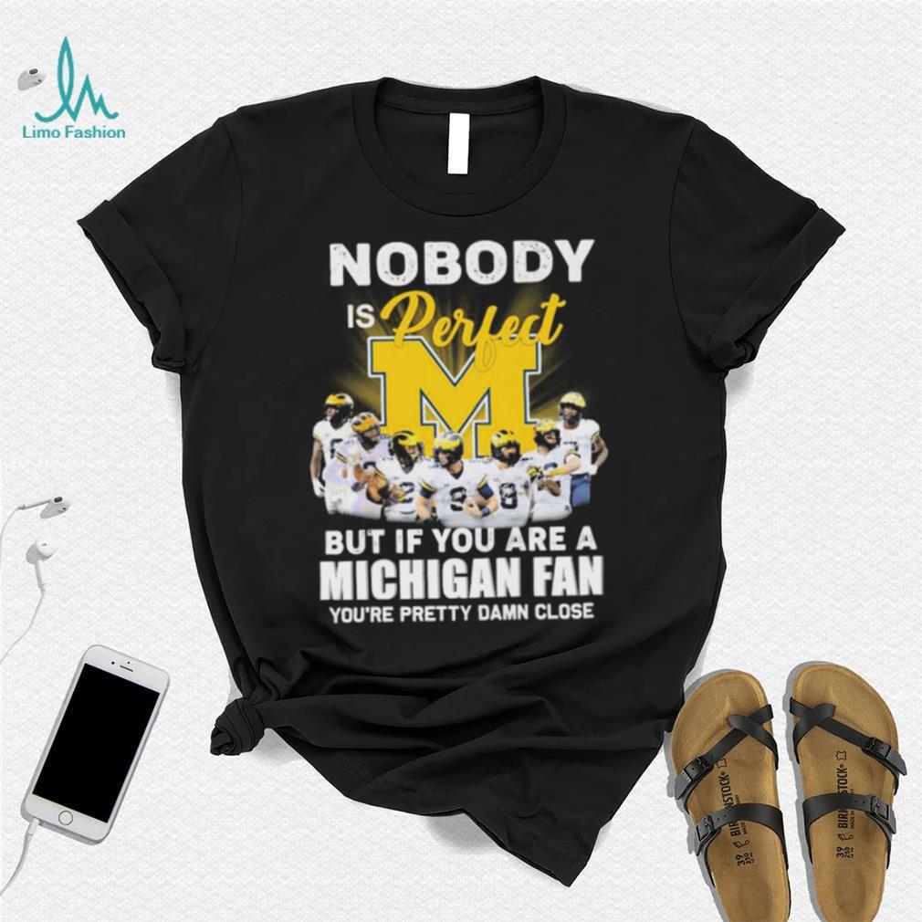 College Football Nobody Is Perfect But If You Are A Michigan Fan You’re Pretty Damn Close Shirt College Football Nobody Is Perfect But If You Are A Michigan Fan You’re Pretty Damn Close Shirt