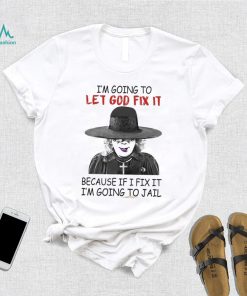 Creepy I’m Going To Let Go Fix It Because If I Fix It I’m Going To Jail Madea Tyler Perry Shirt