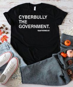 Cyberbully The Government Edition shirt