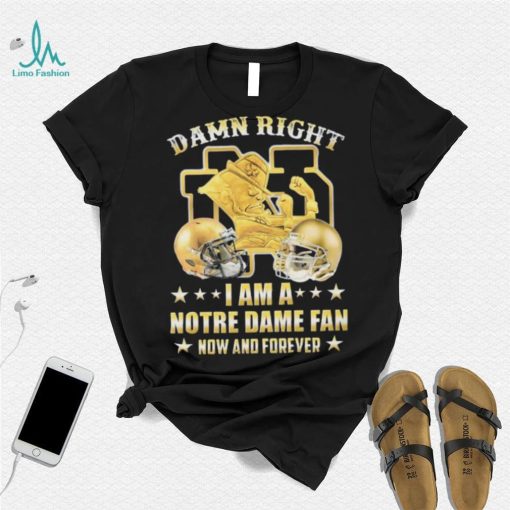 Damn Right I’m A Notre Dame Fan Now And Forever Shirt