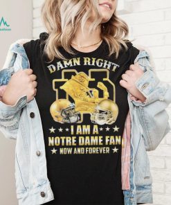 Damn Right I’m A Notre Dame Fan Now And Forever Shirt