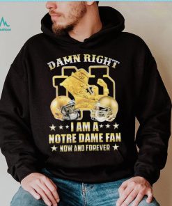 Damn Right I’m A Notre Dame Fan Now And Forever Shirt