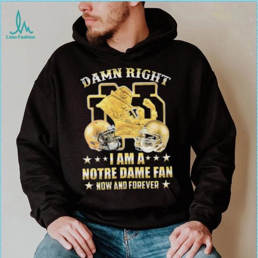 Damn Right I’m A Notre Dame Fan Now And Forever Shirt