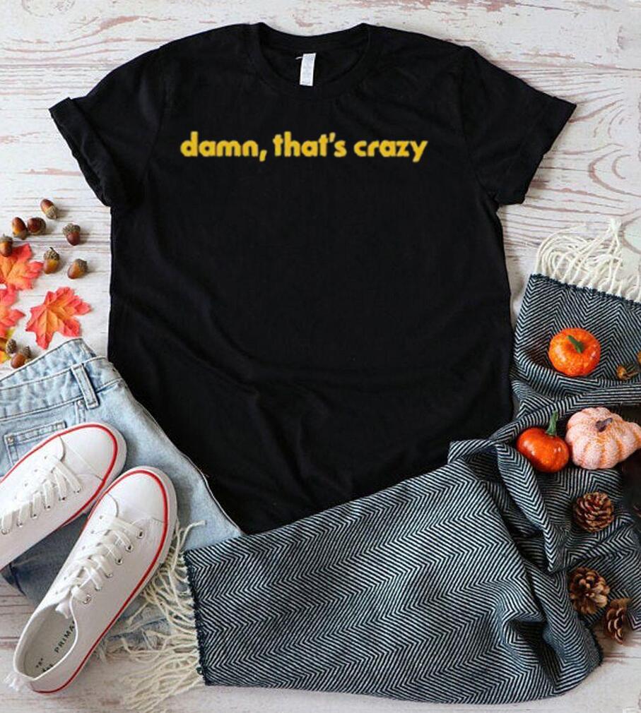 Damn That’s Crazy shirt Damn That’s Crazy shirt