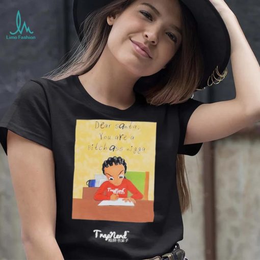 Dear santa you are a bitch ass nigga shirt