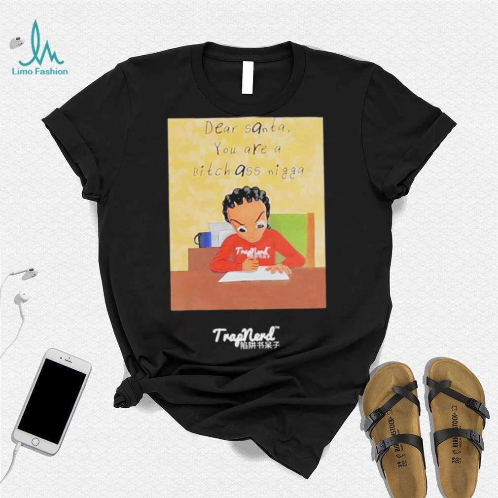 Dear santa you are a bitch ass nigga shirt Dear santa you are a bitch ass nigga shirt