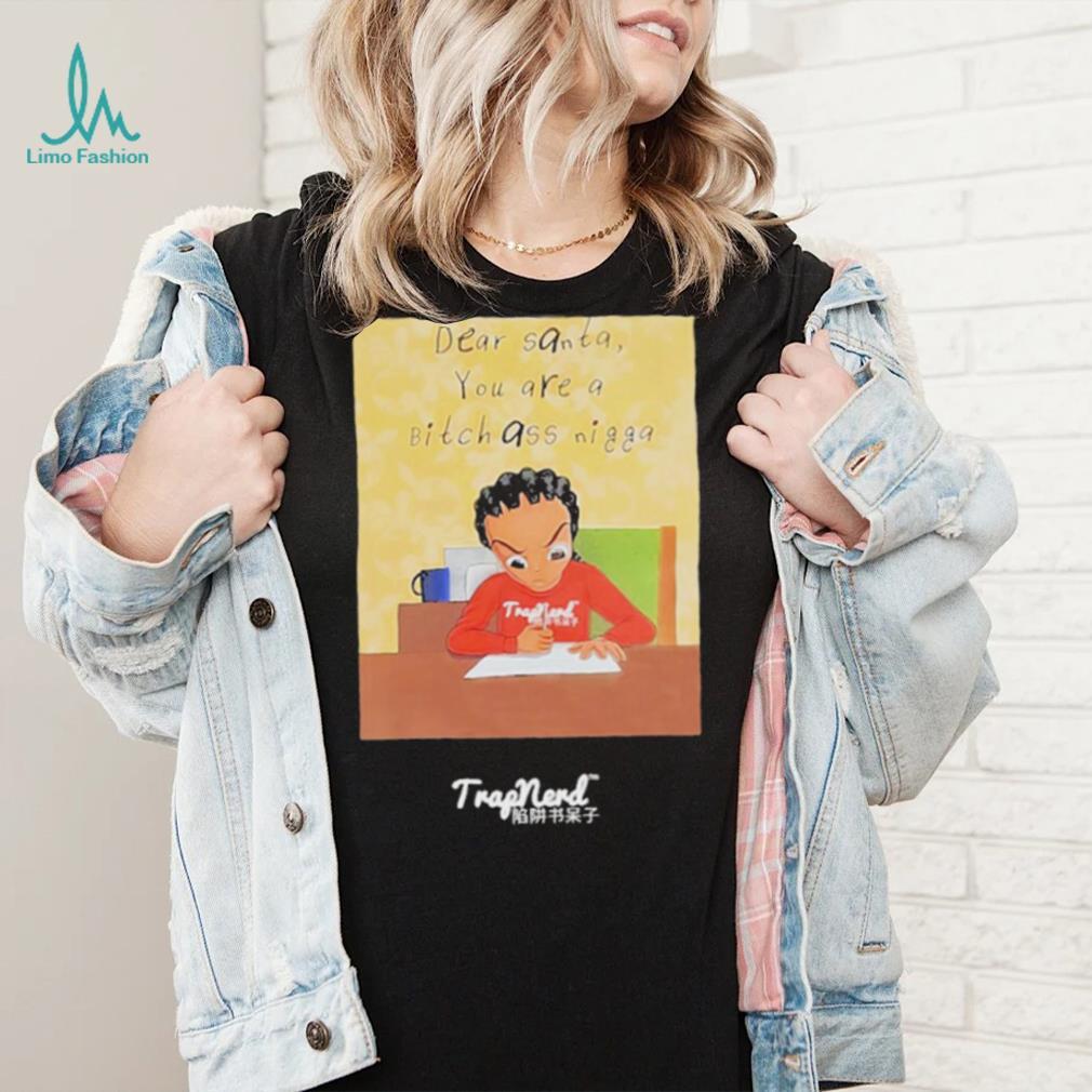 Dear santa you are a bitch ass nigga shirt Dear santa you are a bitch ass nigga shirt