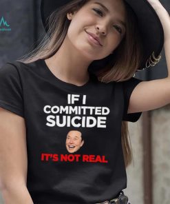 Elon Musk If I Committed Suicide It’s Not Real Shirt