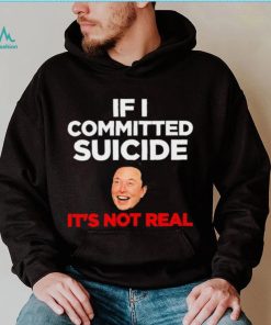 Elon Musk If I Committed Suicide It’s Not Real meme shirt