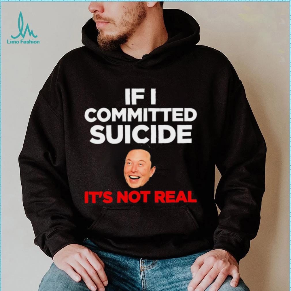 Elon Musk If I Committed Suicide It’s Not Real meme shirt Elon Musk If I Committed Suicide It’s Not Real meme shirt