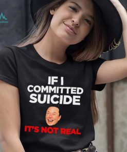 Elon Musk If I Committed Suicide It’s Not Real meme shirt