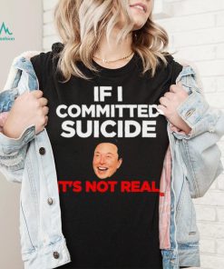 Elon Musk If I Committed Suicide Its Not Real meme shirt2