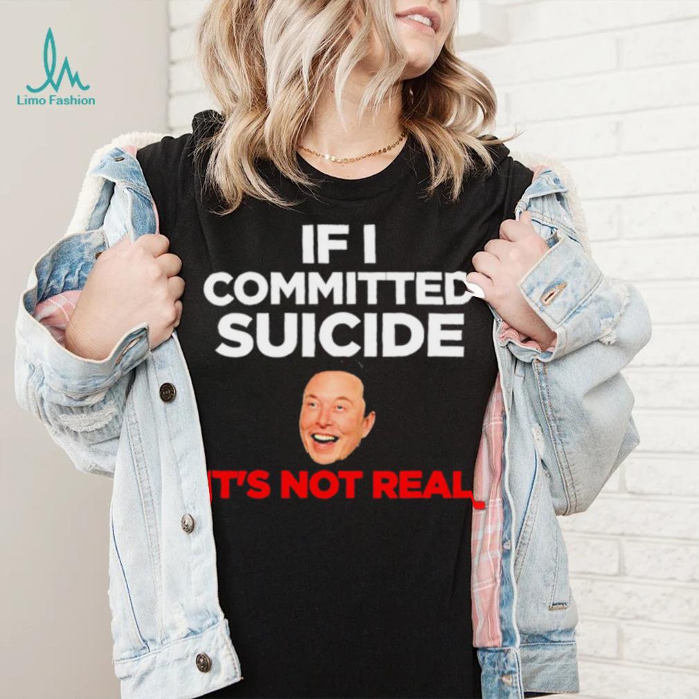 Elon Musk If I Committed Suicide It’s Not Real meme shirt Elon Musk If I Committed Suicide It’s Not Real meme shirt