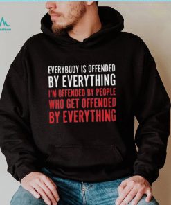 Everybody Is Offended By Everything T shirt