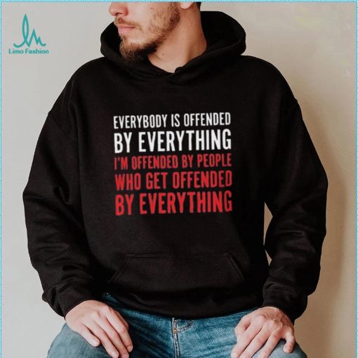 Everybody Is Offended By Everything T shirt