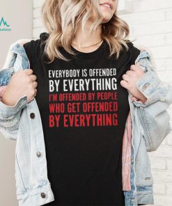 Everybody Is Offended By Everything T shirt