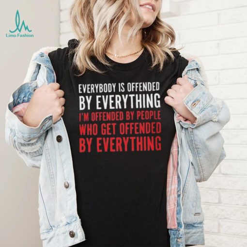 Everybody Is Offended By Everything T shirt