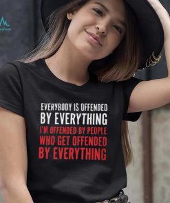 Everybody Is Offended By Everything T shirt