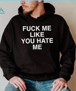 Fuck Me Like You Hate Me Shirt