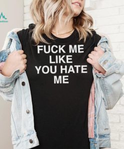 Fuck Me Like You Hate Me Shirt