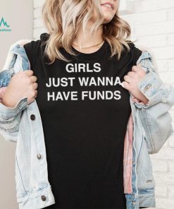 Girls Just Wanna Have Funds Shirt