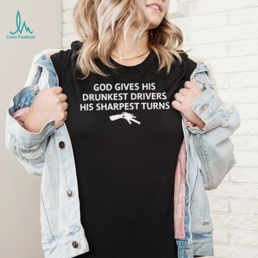 God gives his drunkest drivers his sharpest turns t shirt