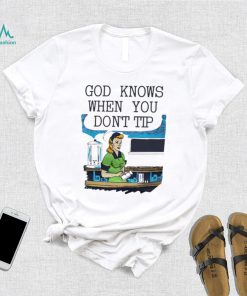 God knows when you don’t tip art shirt