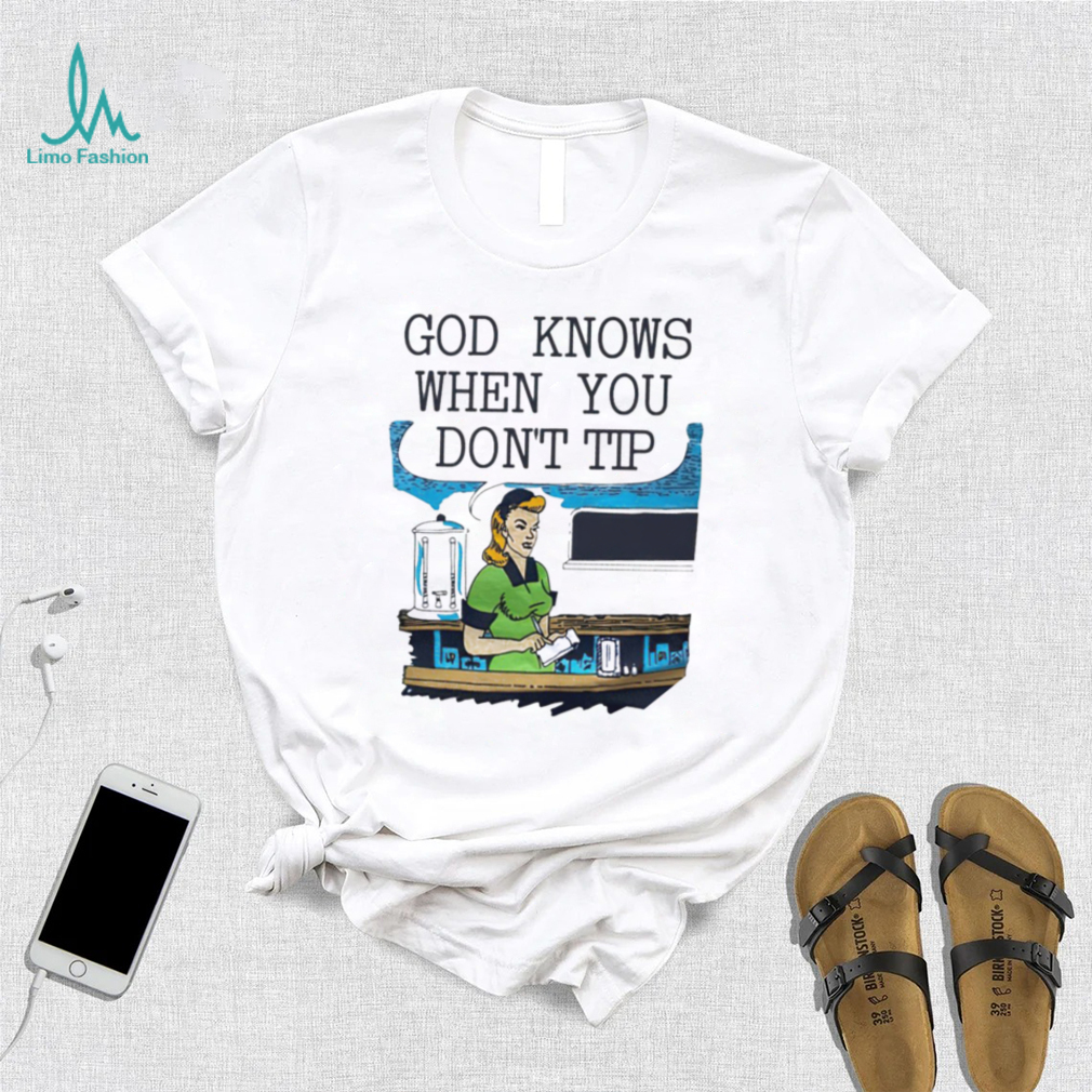 God knows when you don’t tip art shirt God knows when you don’t tip art shirt