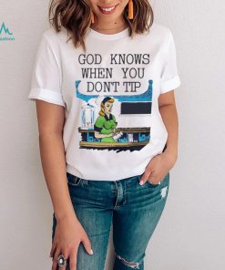 God knows when you dont tip art shirt1