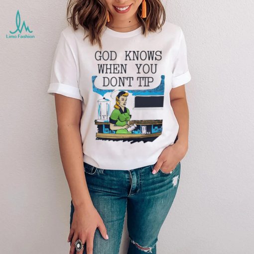 God knows when you don’t tip art shirt
