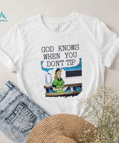 God knows when you dont tip art shirt2