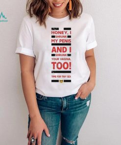 Honey I shrunk my penis and I shrunk your vagina too time for tiny sex shirt