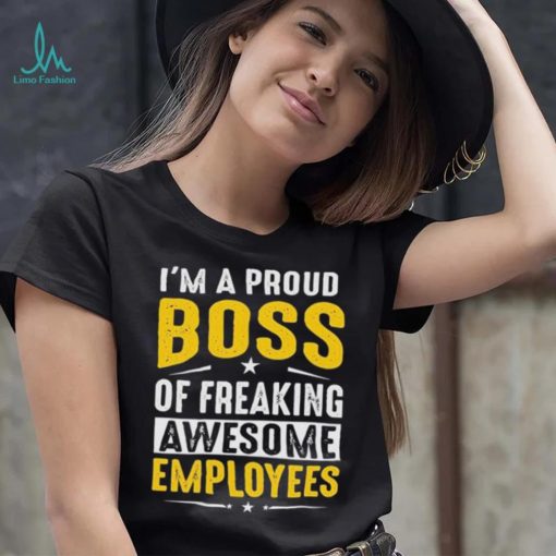 I Am A Proud Boss Of Freaking Awesome Employees Funny T Shirt