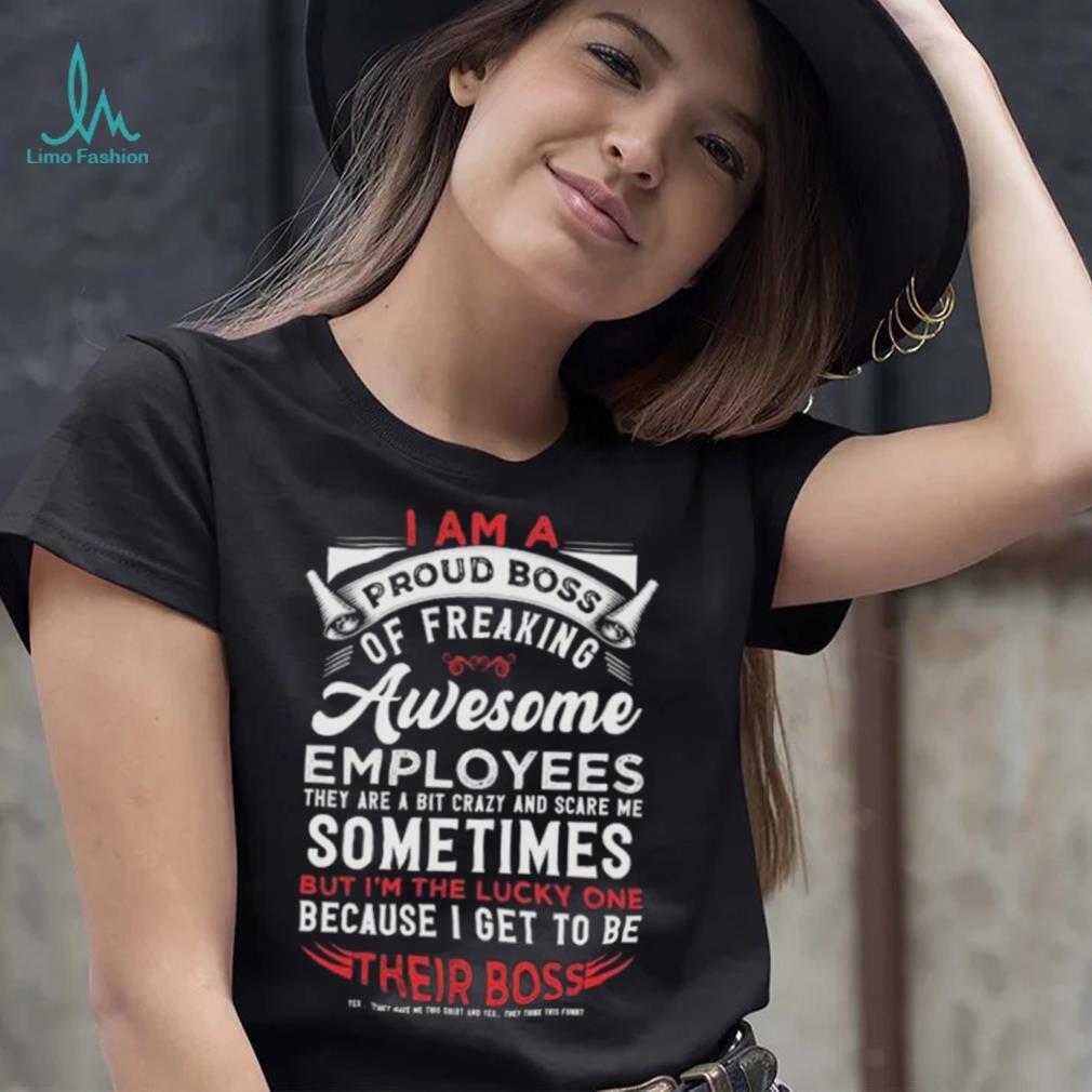 I Am A Proud Boss Of Freaking Awesome Employees Shirt I Am A Proud Boss Of Freaking Awesome Employees Shirt