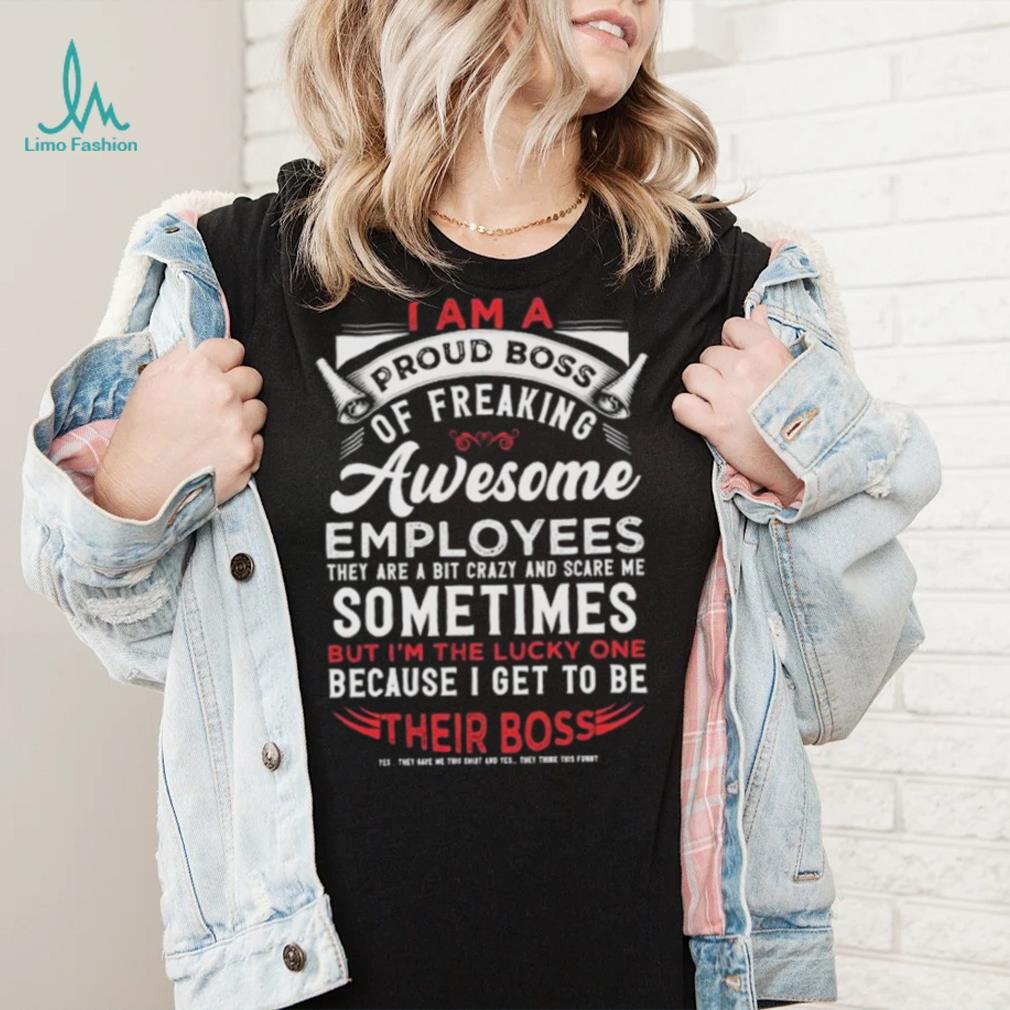 I Am A Proud Boss Of Freaking Awesome Employees Shirt I Am A Proud Boss Of Freaking Awesome Employees Shirt