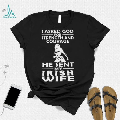 I Asked God For Strength And Courage He Sent My Irish Wife Shirt