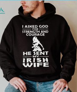 I Asked God For Strength And Courage He Sent My Irish Wife Shirt