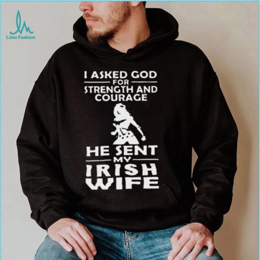 I Asked God For Strength And Courage He Sent My Irish Wife Shirt