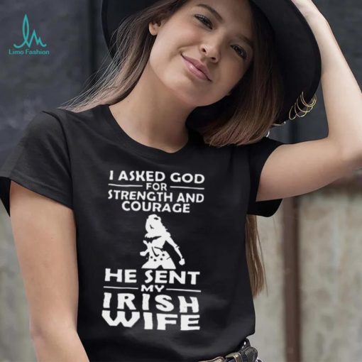 I Asked God For Strength And Courage He Sent My Irish Wife Shirt