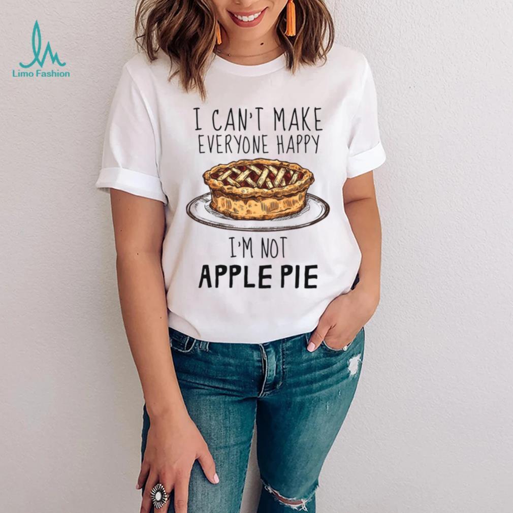 I Can’t Make Everyone Happy I’m Not Apple Pie Unisex T Shirt I Can’t Make Everyone Happy I’m Not Apple Pie Unisex T Shirt