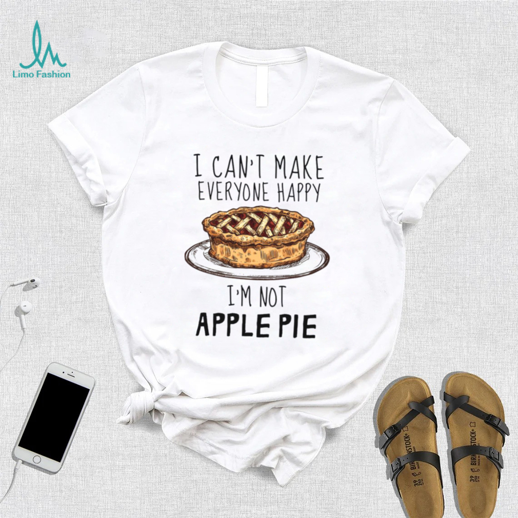 I Can’t Make Everyone Happy I’m Not Apple Pie Unisex T Shirt I Can’t Make Everyone Happy I’m Not Apple Pie Unisex T Shirt