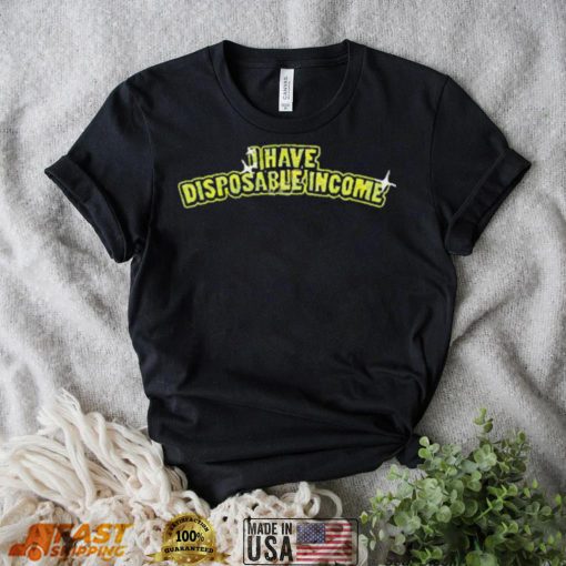 I Have Disposable Income Shirt