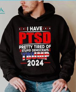 I Have PTSD Pretty Tired Of Stupid Democrats Trump 2024 T Shirt