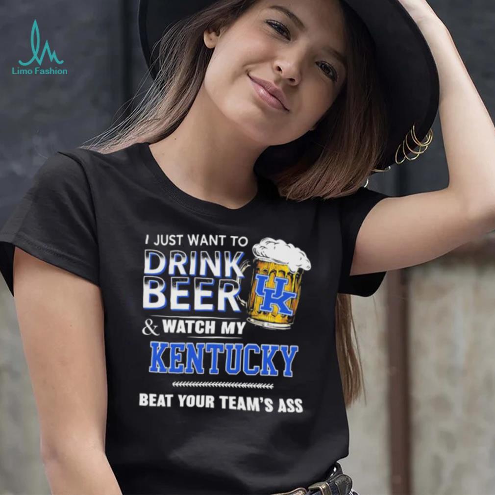 I Just Want To Drink Beer And Watch My Kentucky Wildcats Beat Your Team’s Ass Shirt I Just Want To Drink Beer And Watch My Kentucky Wildcats Beat Your Team’s Ass Shirt