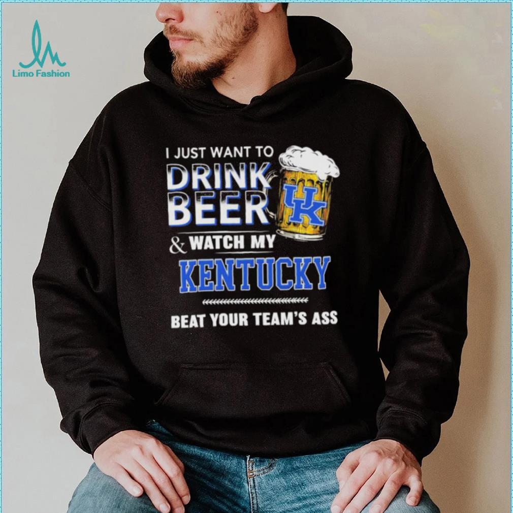 I Just Want To Drink Beer And Watch My Kentucky Wildcats Beat Your Team’s Ass Shirt I Just Want To Drink Beer And Watch My Kentucky Wildcats Beat Your Team’s Ass Shirt