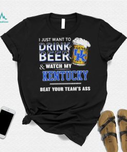 I Just Want To Drink Beer And Watch My Kentucky Wildcats Beat Your Team’s Ass Shirt