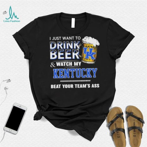 I Just Want To Drink Beer And Watch My Kentucky Wildcats Beat Your Team’s Ass Shirt