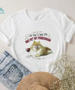 I Just Want To Drink Wine And Pet My Pomeranian Funny Pomeranian Gifts Shirt