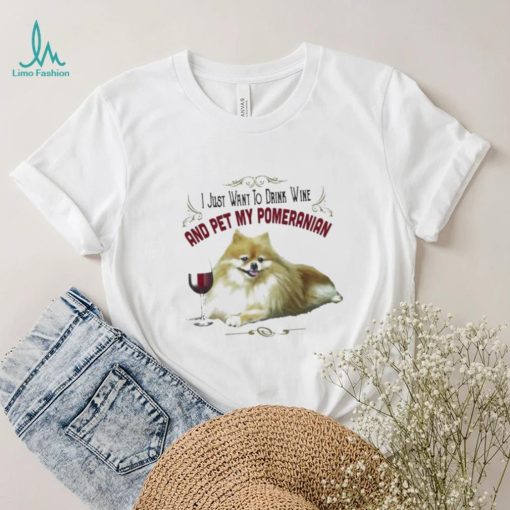 I Just Want To Drink Wine And Pet My Pomeranian Funny Pomeranian Gifts Shirt